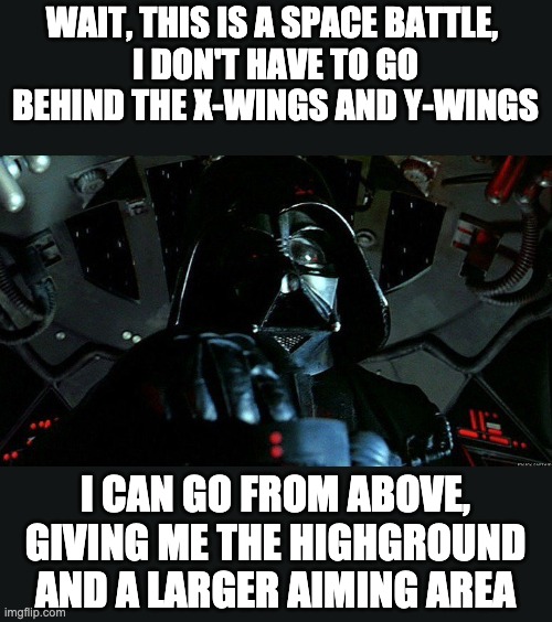 Should have been | WAIT, THIS IS A SPACE BATTLE, 
I DON'T HAVE TO GO BEHIND THE X-WINGS AND Y-WINGS; I CAN GO FROM ABOVE, GIVING ME THE HIGHGROUND AND A LARGER AIMING AREA | image tagged in darth vader,high ground,logic | made w/ Imgflip meme maker