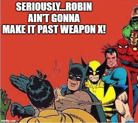 He Gon Die | SERIOUSLY...ROBIN AIN'T GONNA MAKE IT PAST WEAPON X! | image tagged in batman slapping robin with superheroes lined up | made w/ Imgflip meme maker