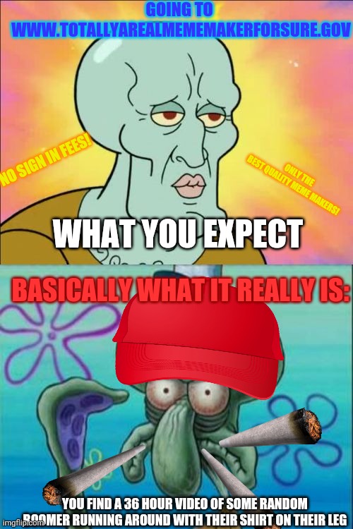 Squidward Meme | GOING TO 
WWW.TOTALLYAREALMEMEMAKERFORSURE.GOV; NO SIGN IN FEES! ONLY THE BEST QUALITY MEME MAKERS! WHAT YOU EXPECT; BASICALLY WHAT IT REALLY IS:; YOU FIND A 36 HOUR VIDEO OF SOME RANDOM BOOMER RUNNING AROUND WITH THEIR SHIRT ON THEIR LEG | image tagged in memes,squidward | made w/ Imgflip meme maker