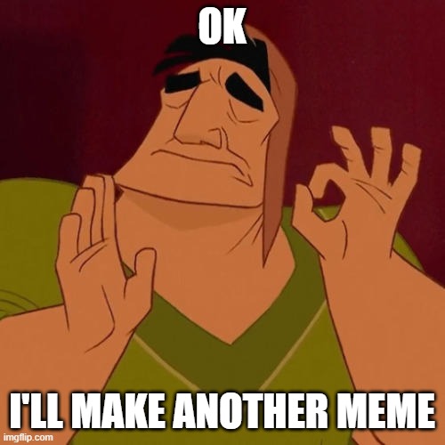 When X just right | OK I'LL MAKE ANOTHER MEME | image tagged in when x just right | made w/ Imgflip meme maker