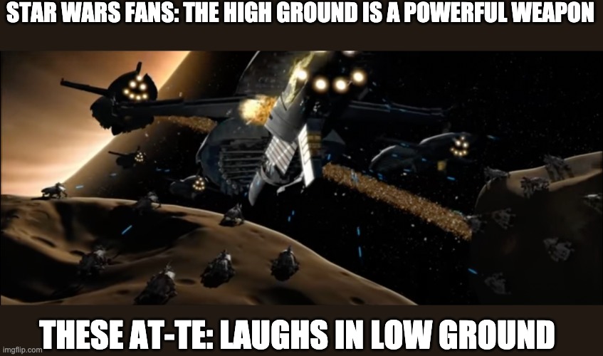 STAR WARS FANS: THE HIGH GROUND IS A POWERFUL WEAPON; THESE AT-TE: LAUGHS IN LOW GROUND | image tagged in high ground,clone wars | made w/ Imgflip meme maker