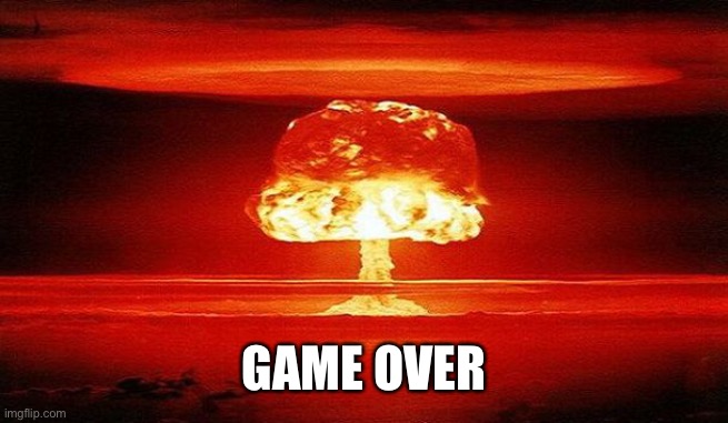 Nuclear Bomb Mind Blown | GAME OVER | image tagged in nuclear bomb mind blown | made w/ Imgflip meme maker