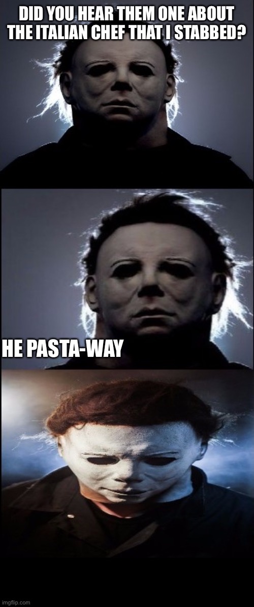 Bad Joke Michael Myers  | DID YOU HEAR THEM ONE ABOUT THE ITALIAN CHEF THAT I STABBED? HE PASTA-WAY | image tagged in bad joke michael myers | made w/ Imgflip meme maker