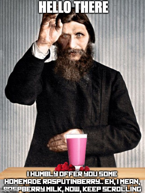free epic Raspberry milk | HELLO THERE; I HUMBLY OFFER YOU SOME HOMEMADE RASPUTINBERRY.. EH, I MEAN, RASPBERRY MILK, NOW, KEEP SCROLLING | image tagged in memes,rasputin,russia,raspberry,keep scrolling,milk | made w/ Imgflip meme maker