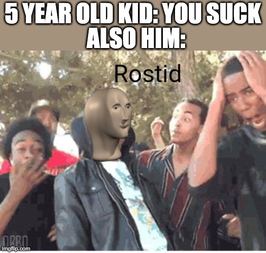 Meme Man Rostid | ALSO HIM:; 5 YEAR OLD KID: YOU SUCK | image tagged in meme man rostid | made w/ Imgflip meme maker