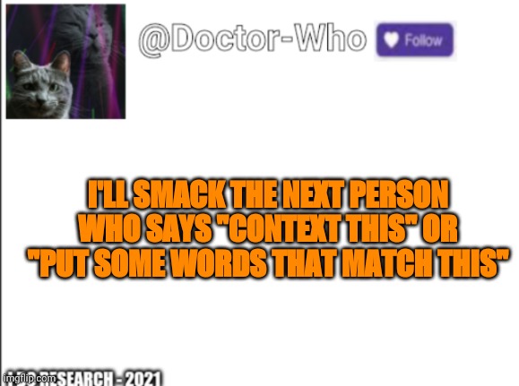 it's so annoying | I'LL SMACK THE NEXT PERSON WHO SAYS "CONTEXT THIS" OR "PUT SOME WORDS THAT MATCH THIS" | image tagged in ehh | made w/ Imgflip meme maker