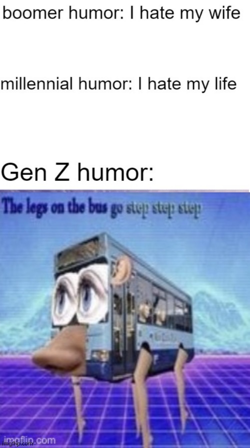image tagged in gen z humor,the legs on the bus go step step | made w/ Imgflip meme maker