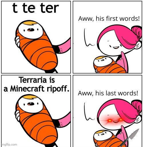 Do not go to my profile |  t te ter; Terraria is a Minecraft ripoff. | image tagged in aww his last words,memes | made w/ Imgflip meme maker