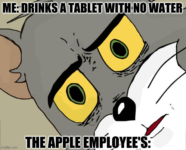 Yes | ME: DRINKS A TABLET WITH NO WATER; THE APPLE EMPLOYEE'S: | image tagged in memes,unsettled tom | made w/ Imgflip meme maker