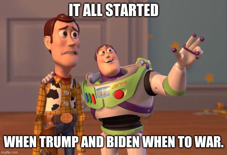 X, X Everywhere | IT ALL STARTED; WHEN TRUMP AND BIDEN WHEN TO WAR. | image tagged in memes,x x everywhere | made w/ Imgflip meme maker
