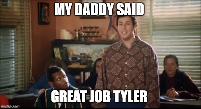 Waterboy Mama Says | MY DADDY SAID; GREAT JOB TYLER | image tagged in waterboy mama says | made w/ Imgflip meme maker