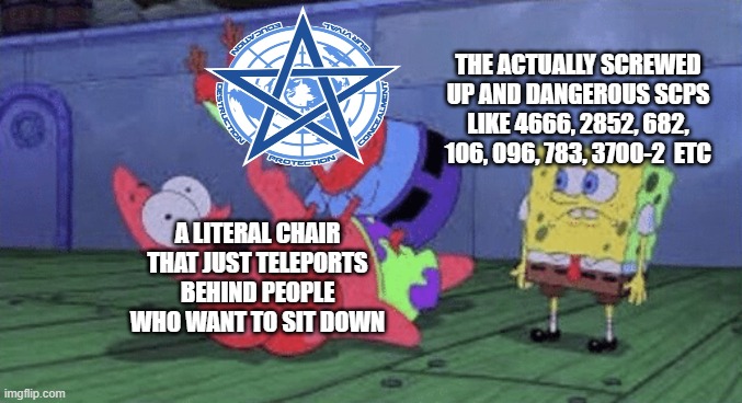 Global Occult Coalition be like: | THE ACTUALLY SCREWED UP AND DANGEROUS SCPS LIKE 4666, 2852, 682, 106, 096, 783, 3700-2  ETC; A LITERAL CHAIR THAT JUST TELEPORTS BEHIND PEOPLE WHO WANT TO SIT DOWN | image tagged in mr krabs choking patrick | made w/ Imgflip meme maker