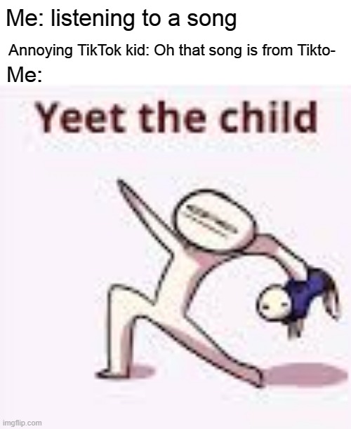 single yeet the child panel | Me: listening to a song; Annoying TikTok kid: Oh that song is from Tikto-; Me: | image tagged in yeet the child | made w/ Imgflip meme maker