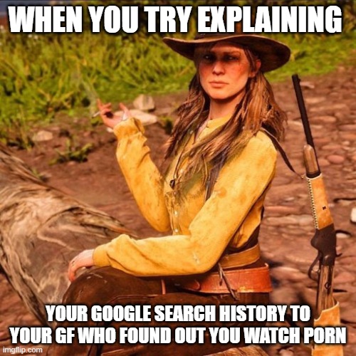 WHEN YOU TRY EXPLAINING; YOUR GOOGLE SEARCH HISTORY TO YOUR GF WHO FOUND OUT YOU WATCH PORN | image tagged in sadie adler | made w/ Imgflip meme maker