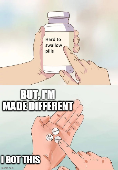 Hard To Swallow Pills Meme | BUT, I'M MADE DIFFERENT; I GOT THIS | image tagged in memes,hard to swallow pills | made w/ Imgflip meme maker