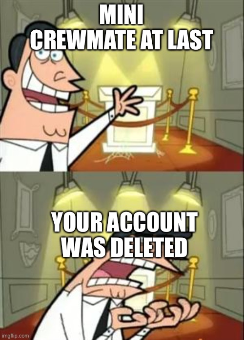 WHY | MINI CREWMATE AT LAST; YOUR ACCOUNT WAS DELETED | image tagged in memes,this is where i'd put my trophy if i had one | made w/ Imgflip meme maker