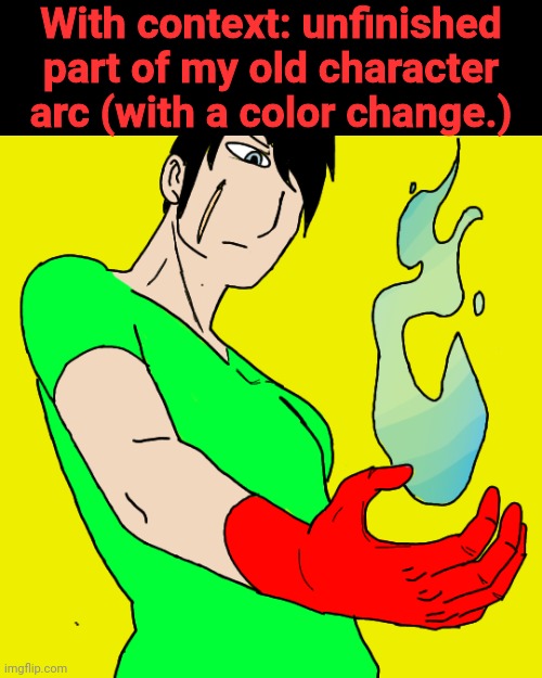 With context: unfinished part of my old character arc (with a color change.) | made w/ Imgflip meme maker
