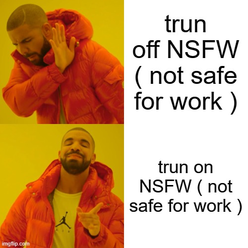 Drake Hotline Bling Meme | trun off NSFW ( not safe for work ) trun on NSFW ( not safe for work ) | image tagged in memes,drake hotline bling | made w/ Imgflip meme maker