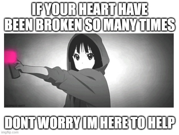IF YOUR HEART HAVE BEEN BROKEN SO MANY TIMES; DONT WORRY IM HERE TO HELP | image tagged in blank white template | made w/ Imgflip meme maker
