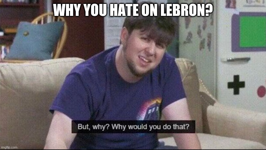 But why why would you do that? | WHY YOU HATE ON LEBRON? | image tagged in but why why would you do that | made w/ Imgflip meme maker