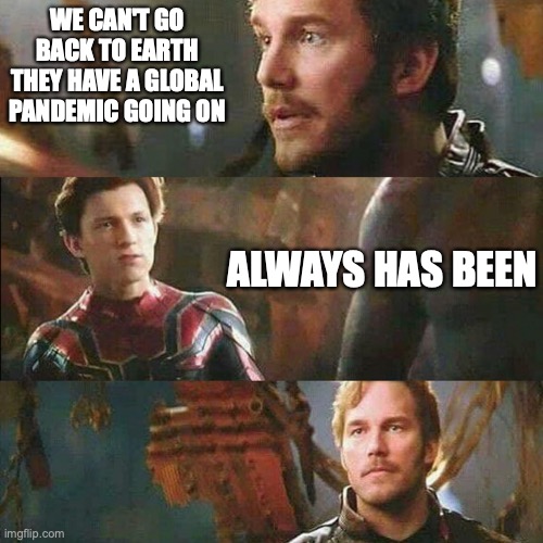 starlord spiderman | WE CAN'T GO BACK TO EARTH THEY HAVE A GLOBAL PANDEMIC GOING ON; ALWAYS HAS BEEN | image tagged in starlord spiderman | made w/ Imgflip meme maker