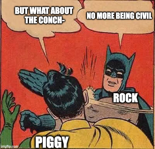 loft chapter 11 | BUT WHAT ABOUT 
THE CONCH-; NO MORE BEING CIVIL; ROCK; PIGGY | image tagged in memes,batman slapping robin | made w/ Imgflip meme maker