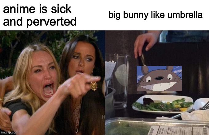 Totoro is truly a top tier movie | anime is sick and perverted; big bunny like umbrella | image tagged in memes,woman yelling at cat | made w/ Imgflip meme maker