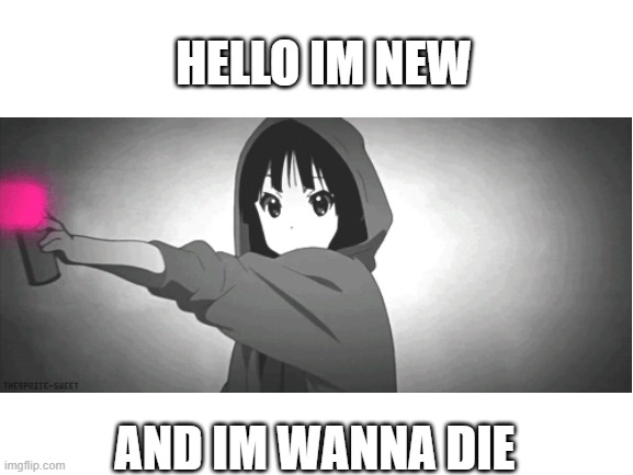 HELLO IM NEW; AND IM WANNA DIE | image tagged in depression | made w/ Imgflip meme maker