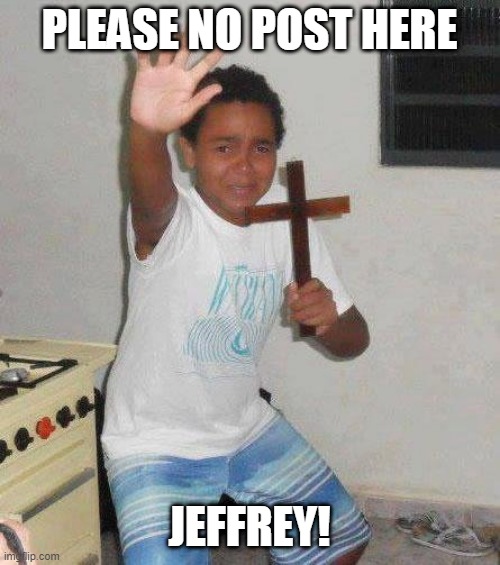 kid with cross | PLEASE NO POST HERE JEFFREY! | image tagged in kid with cross | made w/ Imgflip meme maker