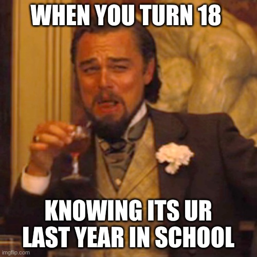 Laughing Leo Meme | WHEN YOU TURN 18 KNOWING ITS UR LAST YEAR IN SCHOOL | image tagged in memes,laughing leo | made w/ Imgflip meme maker