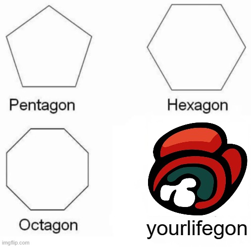 oofs | yourlifegon | image tagged in memes,pentagon hexagon octagon | made w/ Imgflip meme maker