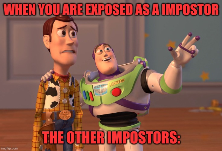 Impo aren't your pals | WHEN YOU ARE EXPOSED AS A IMPOSTOR; THE OTHER IMPOSTORS: | image tagged in memes,x x everywhere | made w/ Imgflip meme maker
