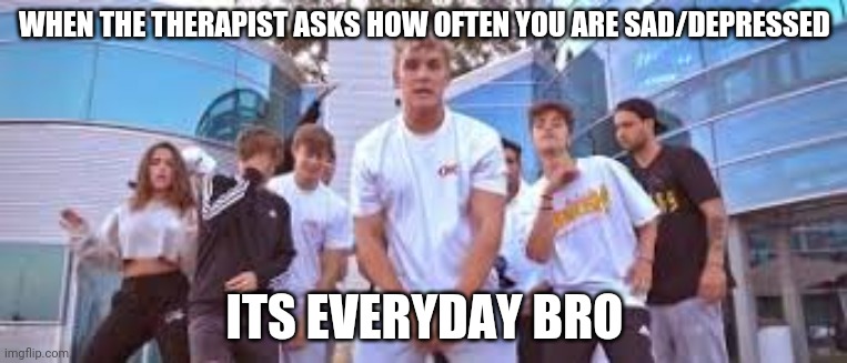 Yuh | WHEN THE THERAPIST ASKS HOW OFTEN YOU ARE SAD/DEPRESSED; ITS EVERYDAY BRO | image tagged in jake paul it's everyday bro | made w/ Imgflip meme maker