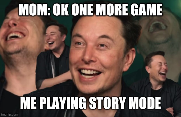 Elon Musk Laughing | MOM: OK ONE MORE GAME; ME PLAYING STORY MODE | image tagged in elon musk laughing | made w/ Imgflip meme maker