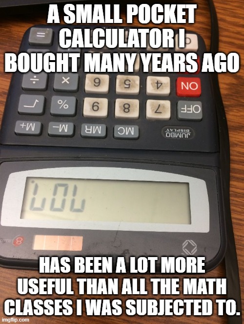 The main thing school taught me is that authority figures are full of it | A SMALL POCKET CALCULATOR I BOUGHT MANY YEARS AGO; HAS BEEN A LOT MORE USEFUL THAN ALL THE MATH CLASSES I WAS SUBJECTED TO. | image tagged in calculator lol,education | made w/ Imgflip meme maker