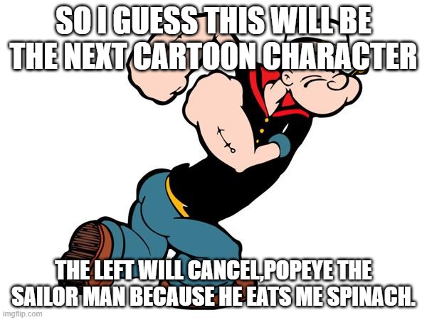 I guess Popeye will be next one on the Hit list!!!.lol | SO I GUESS THIS WILL BE THE NEXT CARTOON CHARACTER; THE LEFT WILL CANCEL,POPEYE THE SAILOR MAN BECAUSE HE EATS ME SPINACH. | image tagged in popeye,spinach,leftists,cancel culture | made w/ Imgflip meme maker