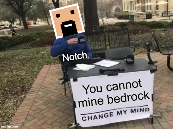 notch | Notch; You cannot mine bedrock | image tagged in memes,change my mind | made w/ Imgflip meme maker