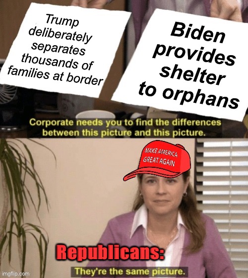 MAGA Corporate needs you to find the differences | Trump deliberately separates thousands of families at border; Biden provides shelter to orphans; Republicans: | image tagged in maga corporate needs you to find the differences | made w/ Imgflip meme maker