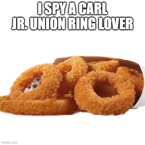 union ring lover | I SPY A CARL JR. UNION RING LOVER | image tagged in union rings,food,food memes,funny memes,carl jr | made w/ Imgflip meme maker