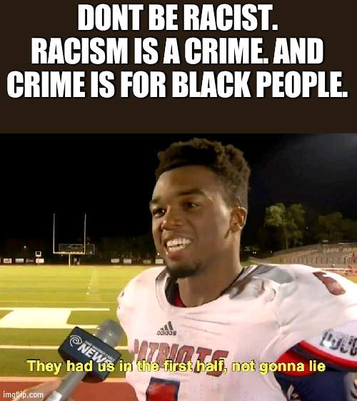 dang | DONT BE RACIST. RACISM IS A CRIME. AND CRIME IS FOR BLACK PEOPLE. | image tagged in they had us in the first half | made w/ Imgflip meme maker