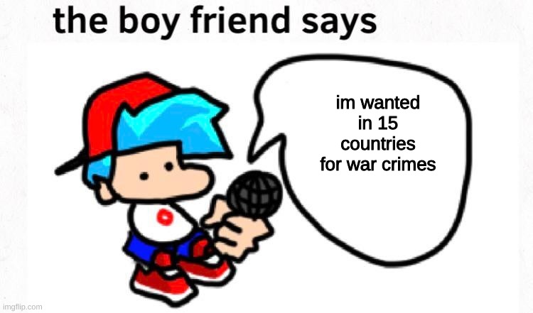 *insert context here* | im wanted in 15 countries for war crimes | image tagged in the boyfriend says | made w/ Imgflip meme maker