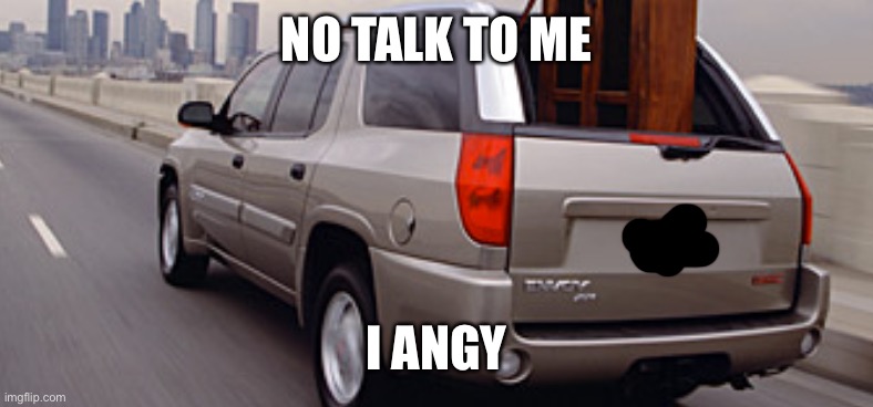 NO TALK TO ME; I ANGY | made w/ Imgflip meme maker