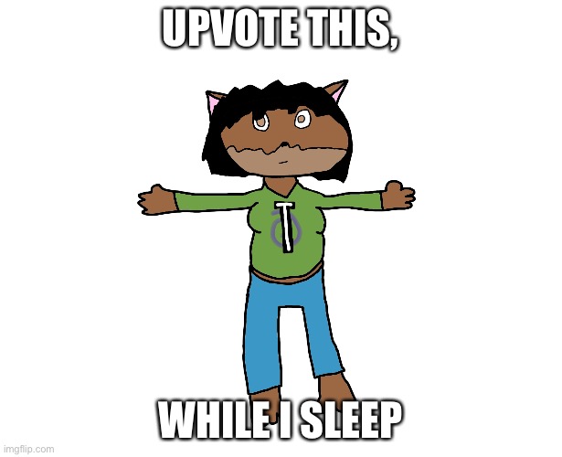 Victoria T-pose | UPVOTE THIS, WHILE I SLEEP | image tagged in victoria t-pose | made w/ Imgflip meme maker