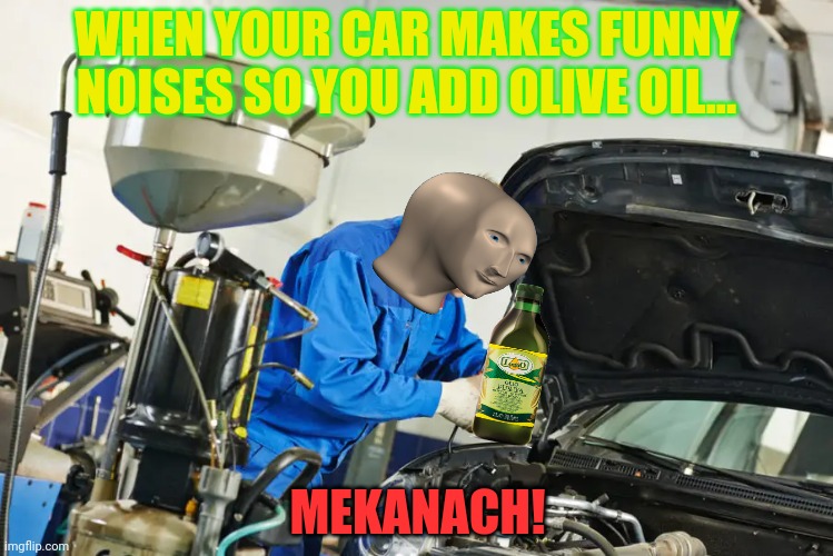 Meme man fiixx! | WHEN YOUR CAR MAKES FUNNY NOISES SO YOU ADD OLIVE OIL... MEKANACH! | image tagged in meme man,mechanic,broken,cars | made w/ Imgflip meme maker