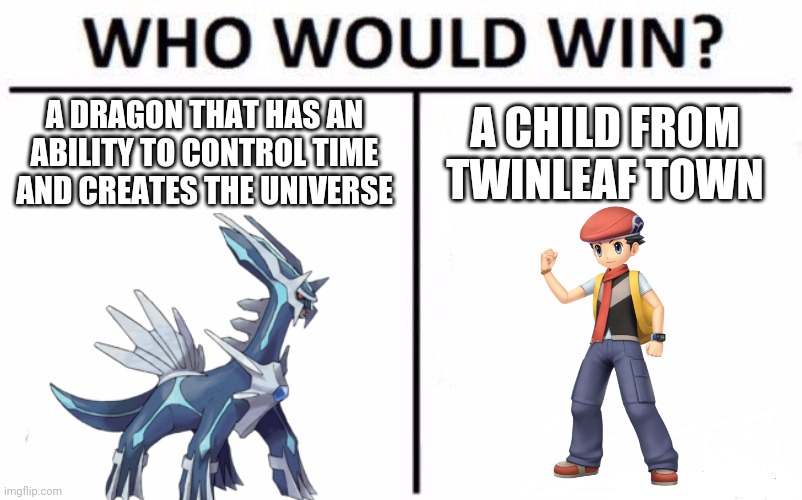 Sinnoh remakes!! | A DRAGON THAT HAS AN ABILITY TO CONTROL TIME AND CREATES THE UNIVERSE; A CHILD FROM TWINLEAF TOWN | image tagged in memes,who would win,pokemon | made w/ Imgflip meme maker