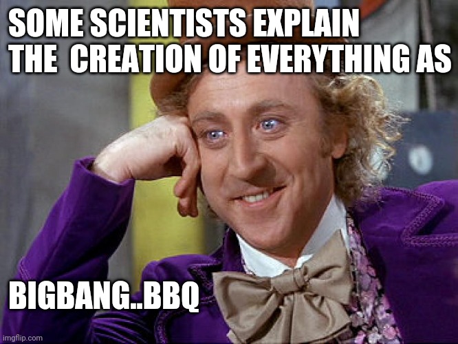 Big Willy Wonka Tell Me Again | SOME SCIENTISTS EXPLAIN THE  CREATION OF EVERYTHING AS; BIGBANG..BBQ | image tagged in big willy wonka tell me again,big bang theory,bbq,atheism,bigbangbbq,bigbangbbqsandwiches | made w/ Imgflip meme maker