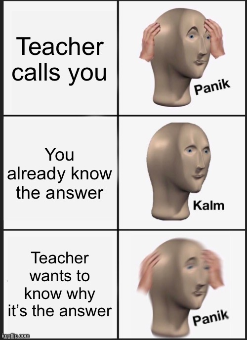 Zoom in math | Teacher calls you; You already know the answer; Teacher wants to know why it’s the answer | image tagged in memes,panik kalm panik | made w/ Imgflip meme maker