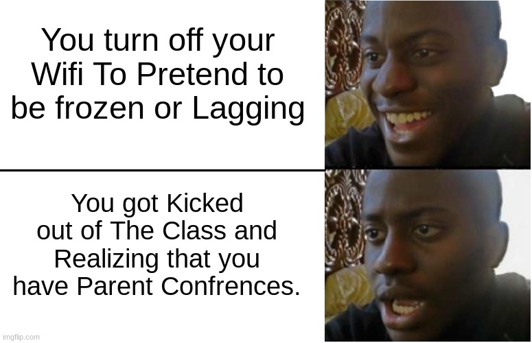 Parent Confrences Tomorrow |  You turn off your Wifi To Pretend to be frozen or Lagging; You got Kicked out of The Class and Realizing that you have Parent Confrences. | image tagged in disappointed black guy,parent confrences,why,oh my god okay it's happening everybody stay calm,stop reading the tags | made w/ Imgflip meme maker