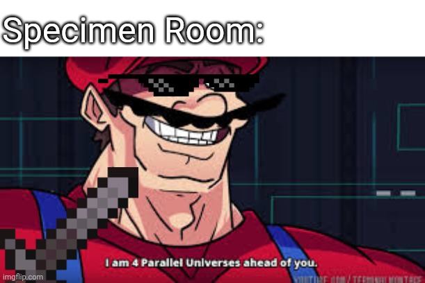 i am 4 parallel universes ahead of you | Specimen Room: | image tagged in i am 4 parallel universes ahead of you | made w/ Imgflip meme maker