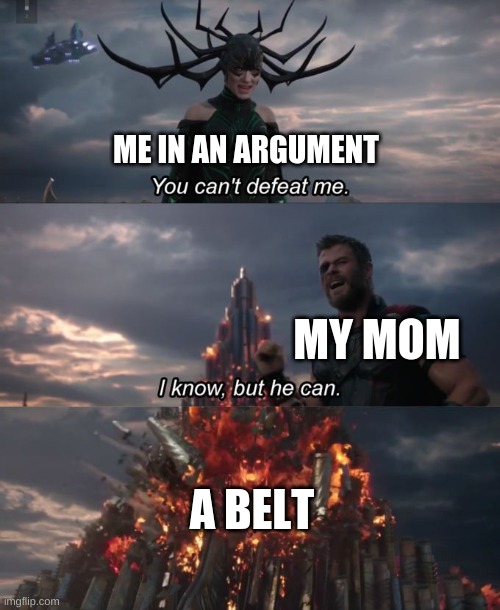 You can't defeat me | ME IN AN ARGUMENT; MY MOM; A BELT | image tagged in you can't defeat me | made w/ Imgflip meme maker